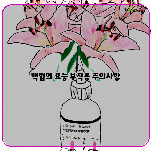  백합의 효과와 부작용, 알아둬야 할 주의사항