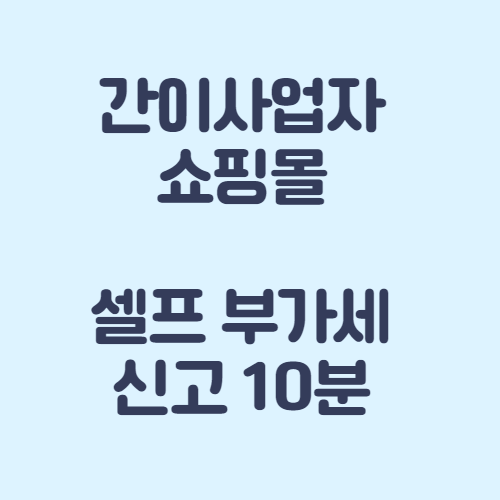 간이사업자 스마트스토어,쿠팡,쇼핑몰 셀프 부가세 신고 10분