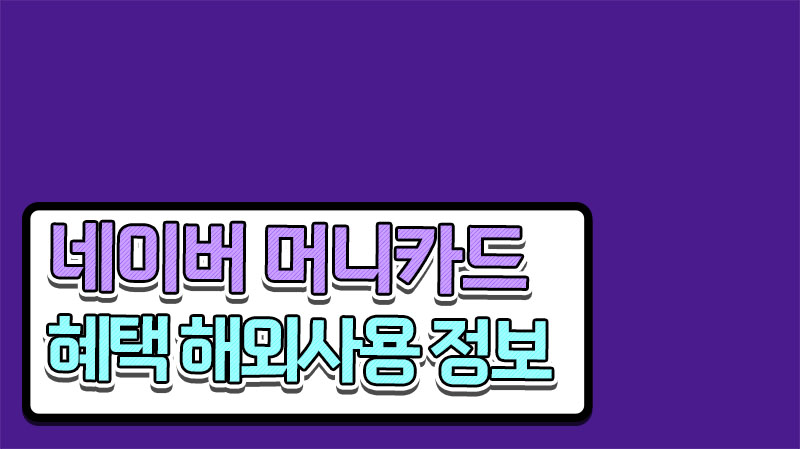  네이버페이 머니카드: 해외 혜택과 이용 그리고 발급방법