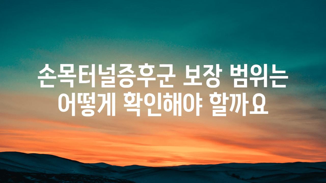 손목터널증후군 보장 범위는 어떻게 확인해야 할까요