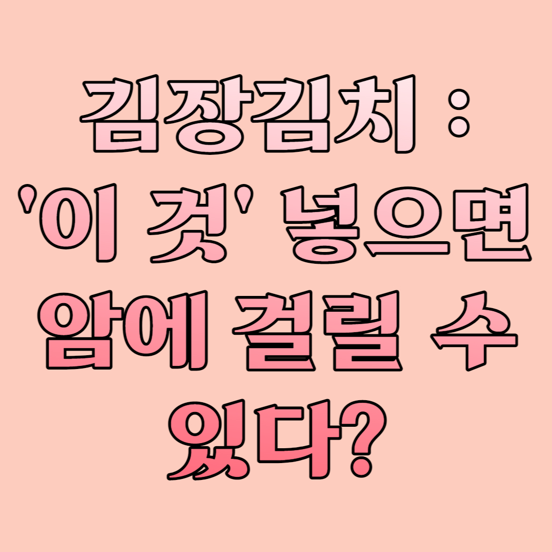  김장 김치 :  '이 것' 넣으면 암에 걸릴 수 있다?