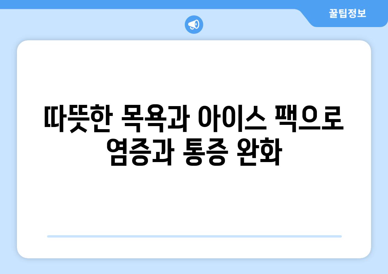 따뜻한 목욕과 아이스 팩으로 염증과 통증 완화