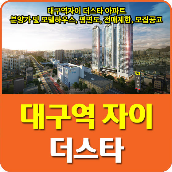  대구역자이 더스타 아파트 분양가 및 모델하우스, 평면도, 전매제한, 청약, 모집공고 안내