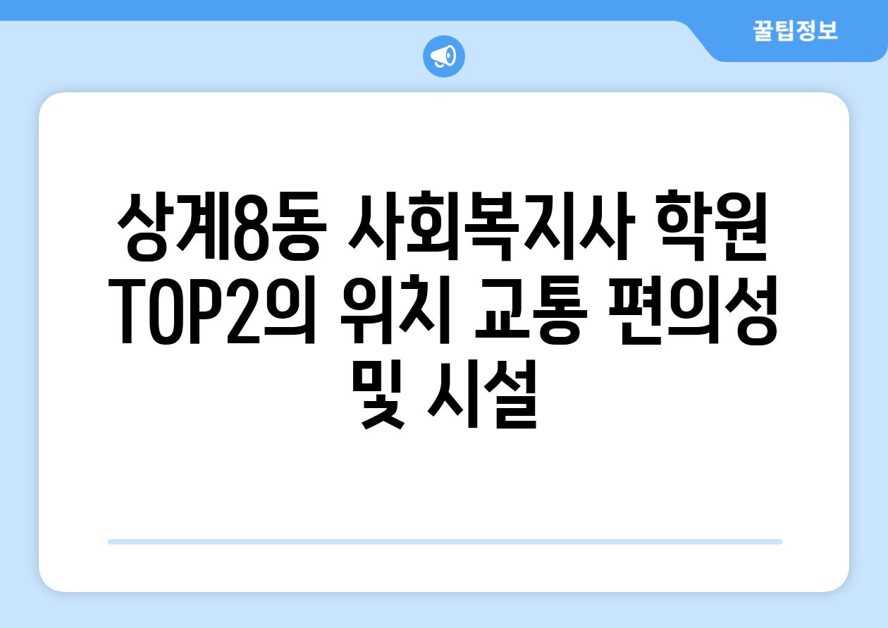 상계8동 사회복지사 학원 TOP2의 위치 교통 편의성 및 시설