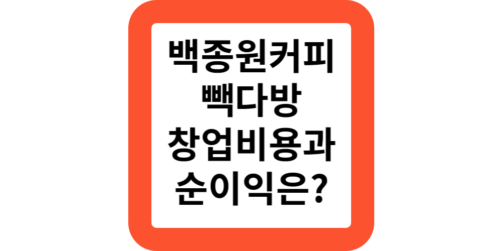  백종원 커피 빽다방 프랜차이즈 창업비용 및 순이익은?창업후기,정부지원,업종변경후 매출변화