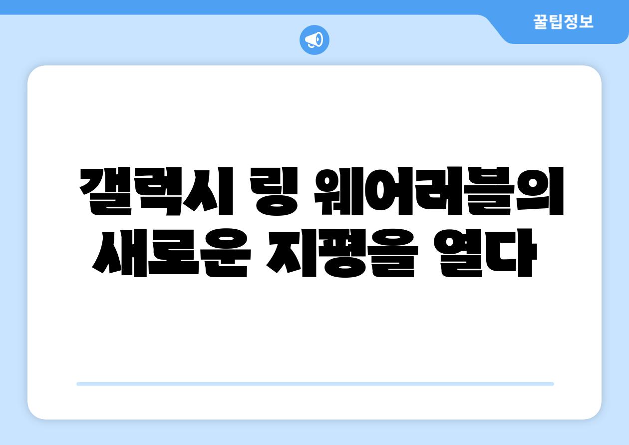  갤럭시 링 웨어러블의 새로운 지평을 열다