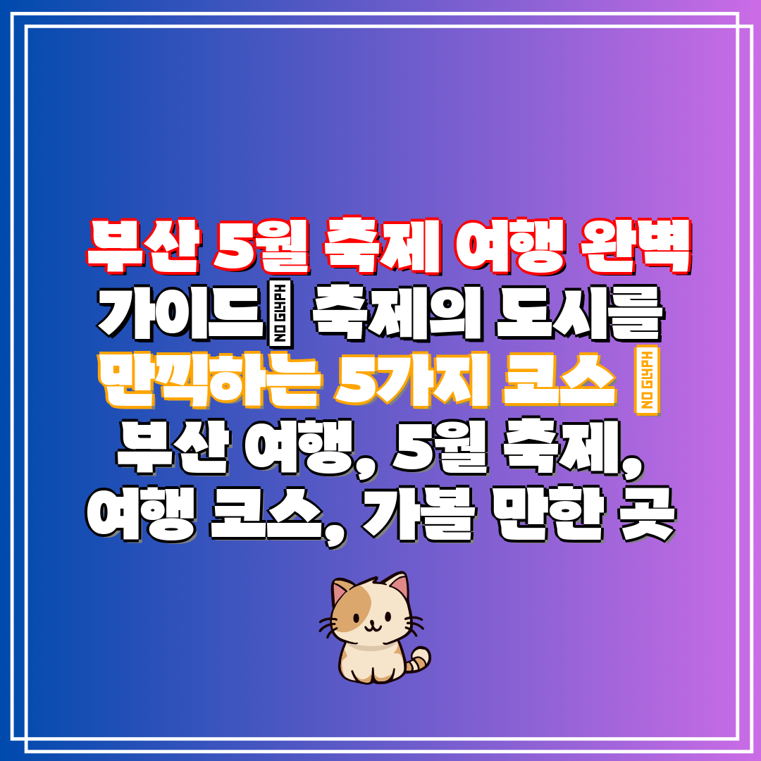 부산 5월 축제 여행 완벽 가이드 축제의 도시를 만끽
