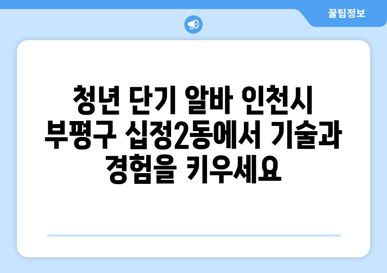 청년 단기 알바 인천시 부평구 십정2동에서 기술과 경험을 키우세요