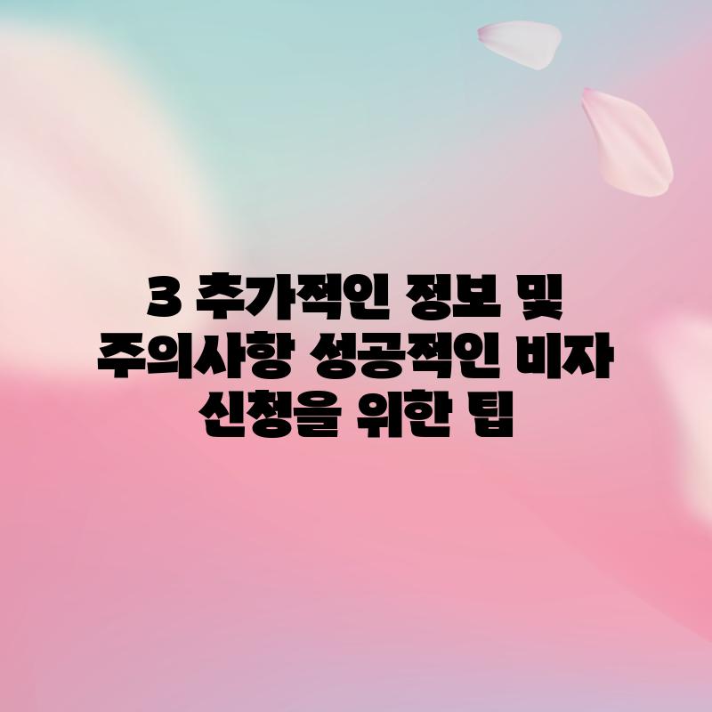 3. 추가적인 정보 및 주의사항: 성공적인 비자 신청을 위한 팁