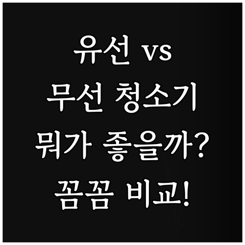유선 vs 무선 청소기 뭐가 좋을까?