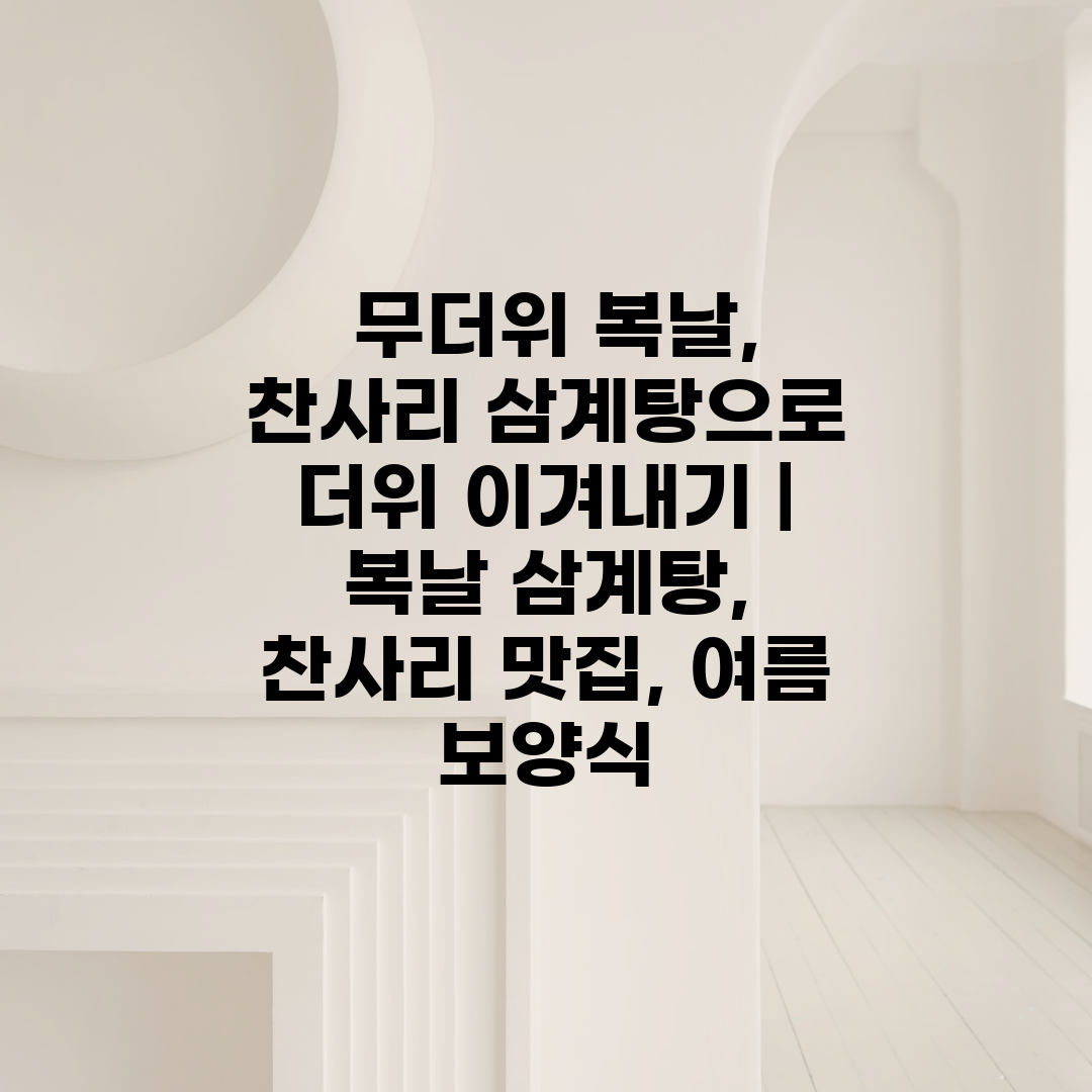  무더위 복날, 찬사리 삼계탕으로 더위 이겨내기  복날