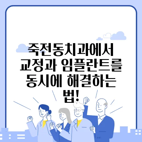 죽전동치과에서 교정과 임플란트를 동시에 해결하는 법!