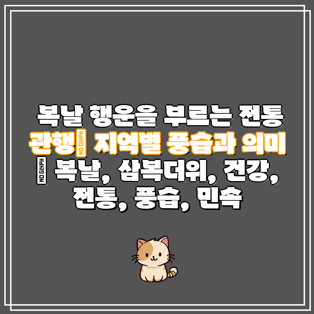  복날 행운을 부르는 전통 관행 지역별 풍습과 의미  