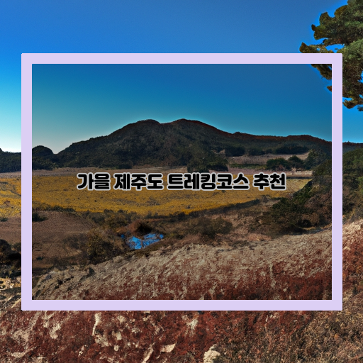  가을 제주도, 멋진 풍경 즐기며 걷는 추천 트레킹코스