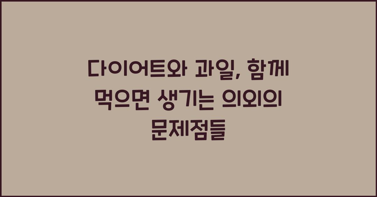 다이어트와 과일, 함께 먹으면 어떤 문제가 생길까요?  