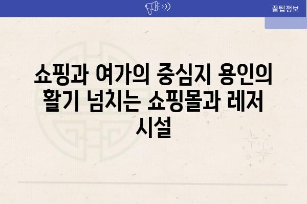 쇼핑과 여가의 중심지 용인의 활기 넘치는 쇼핑몰과 레저 시설