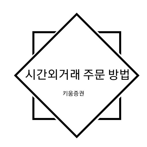  [주린이 전용] 국내주식거래시간 _ 시간외거래 주문 방법_ 종가거래 및 단일가 거래(ft.키움증권)