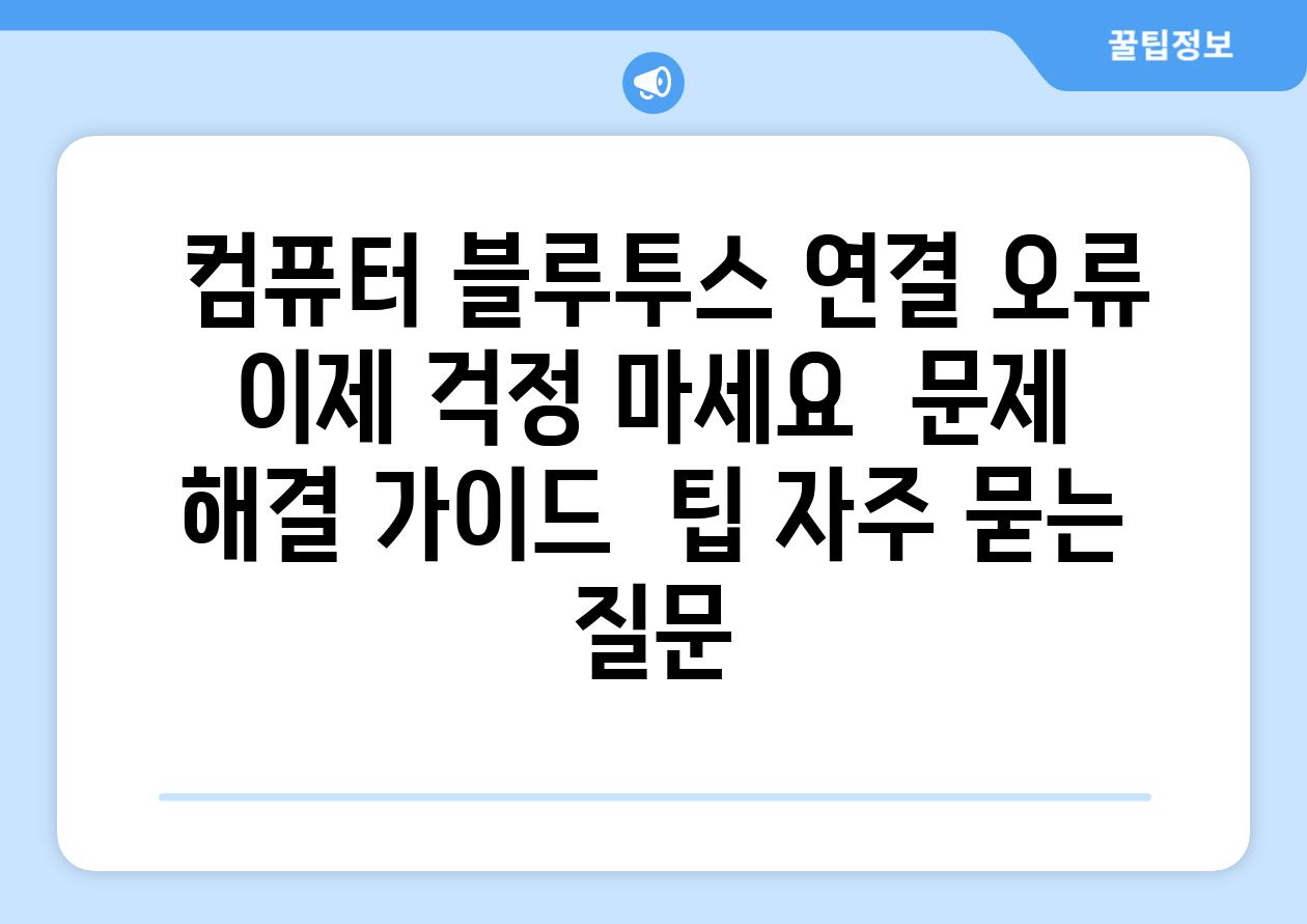 컴퓨터 블루투스 연결 오류 이제 걱정 마세요 문제 해결 가이드 팁 자주 묻는 질문