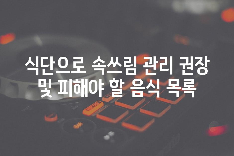 식단으로 속쓰림 관리 권장 및 피해야 할 음식 목록