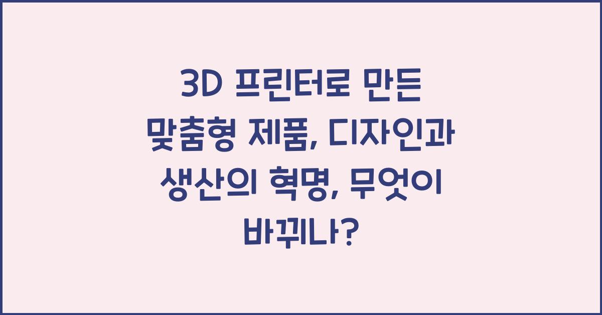 3D 프린터로 만든 맞춤형 제품: 디자인과 생산의 혁명