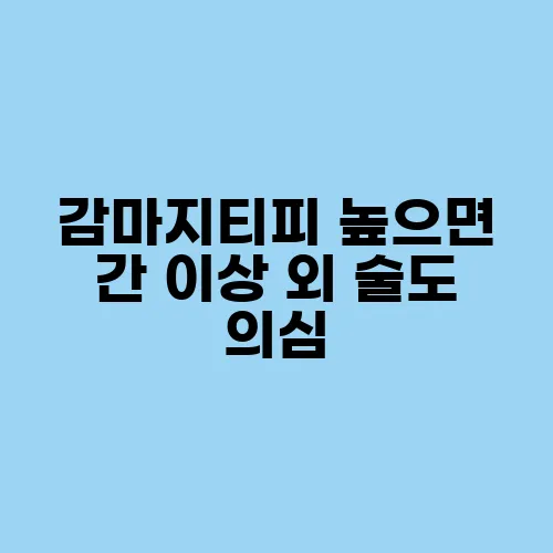감마지티피 높으면 간 이상 외 술도 의심