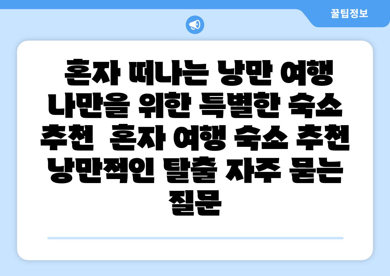 혼자 떠나는 낭만 여행 나만을 위한 특별한 숙소 추천 혼자 여행 숙소 추천 낭만적인 탈출 자주 묻는 질문