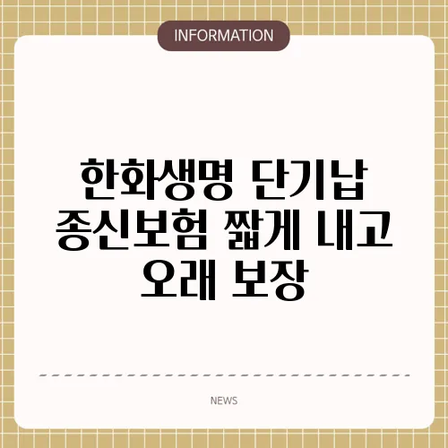 한화생명 단기납 종신보험 짧게 내고 오래 보장