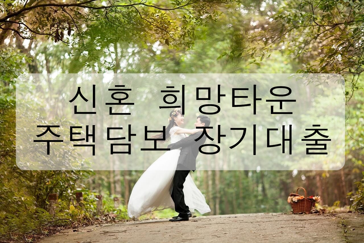  신혼 희망타운 주택담보 장기대출 총정리!