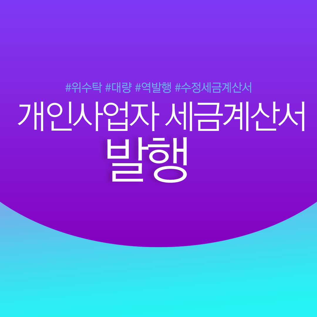  개인사업자 세금계산서 발행(위수탁, 대량, 역발행, 수정) 모두 가능해!