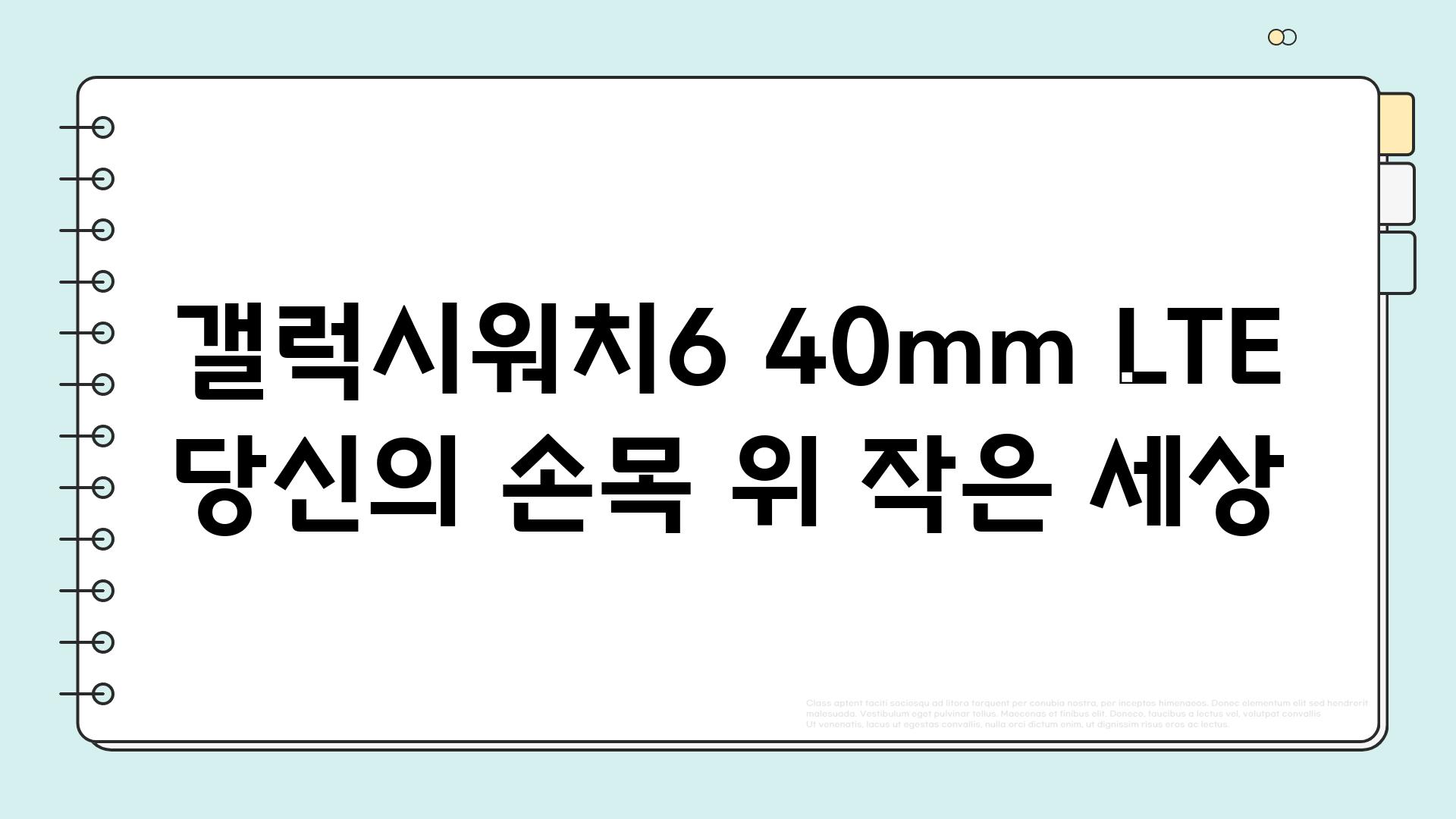 갤럭시워치6 40mm LTE 당신의 손목 위 작은 세상