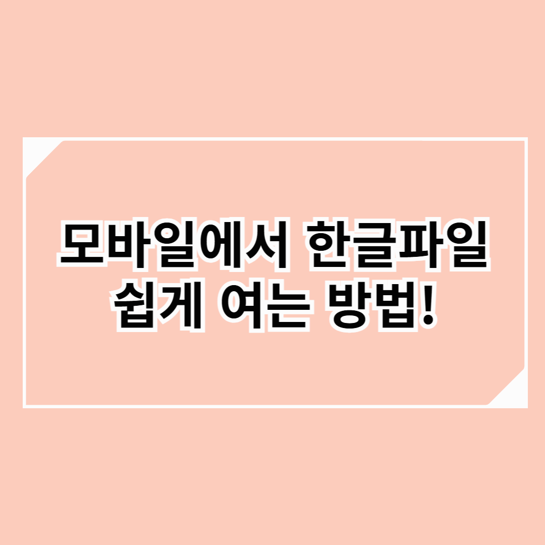 모바일에서 한글파일(HWP) 쉽게 열기! 종합 가이드