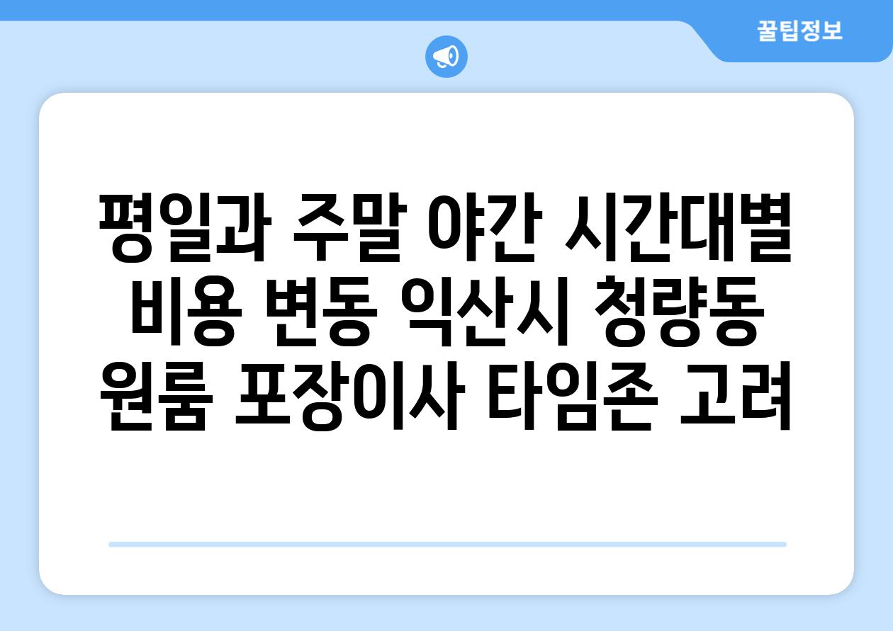 평일과 주말 야간 시간대별 비용 변동 익산시 청량동 원룸 포장이사 타임존 고려