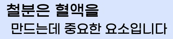  철분은 혈액을 만드는데 중요한 요소입니다