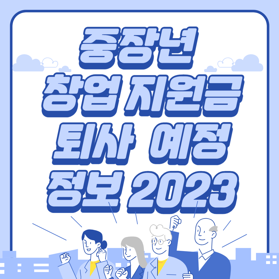  중장년 창업 지원금 퇴사 퇴직 예정 정보 2023