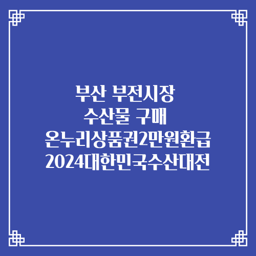 부산 부전시장 수산물 구매 온누리상품권 2만원 환급 2024대한민국수산대전