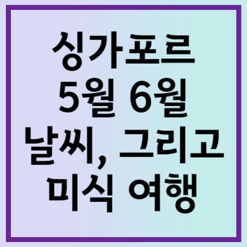 싱가포르 5월 6월 날씨와 미식 여행