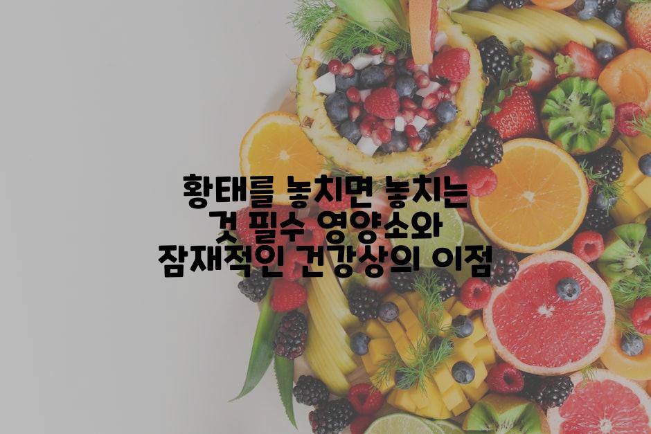황태를 놓치면 놓치는 것 필수 영양소와 잠재적인 건강상의 이점