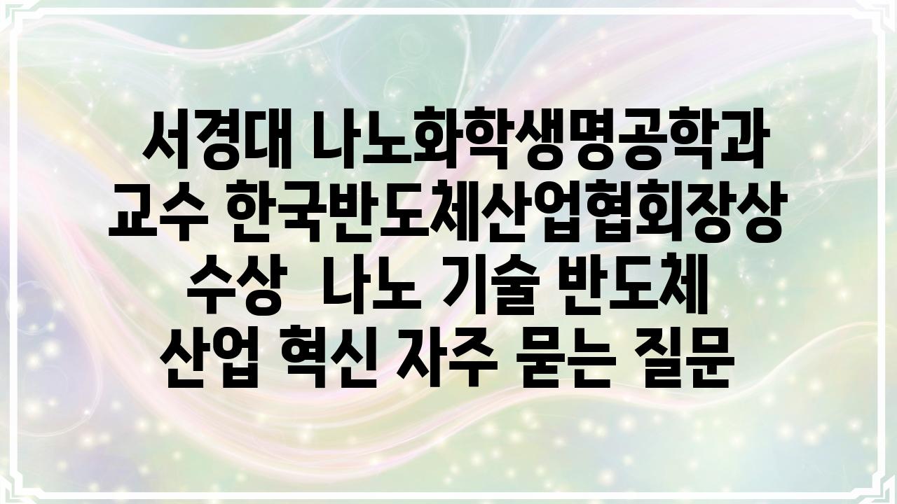  서경대 나노화학생명공학과 교수 한국반도체산업협회장상 수상  나노 기술 반도체 산업 혁신 자주 묻는 질문