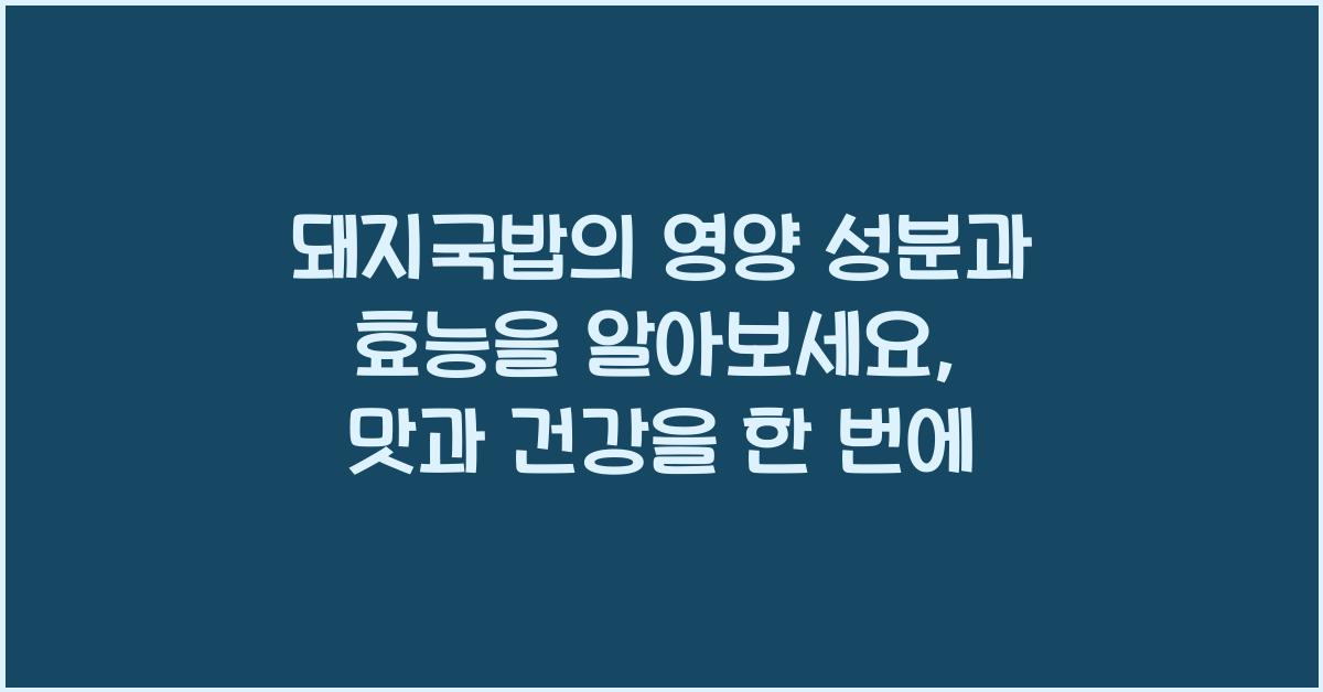 돼지국밥의 영양 성분과 효능을 알아보세요  