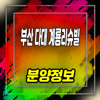  부산 다대 계룡리슈빌 미분양아파트 다대동 줍줍 분양가격 견본주택 관람 안내
