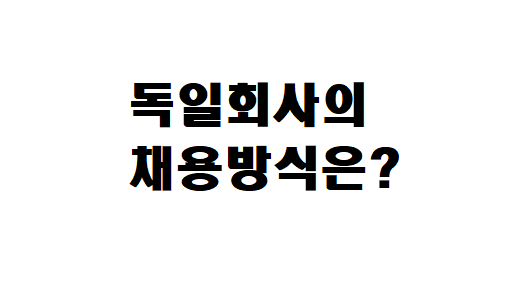  한국의 공채 vs 독일의 수시채용
