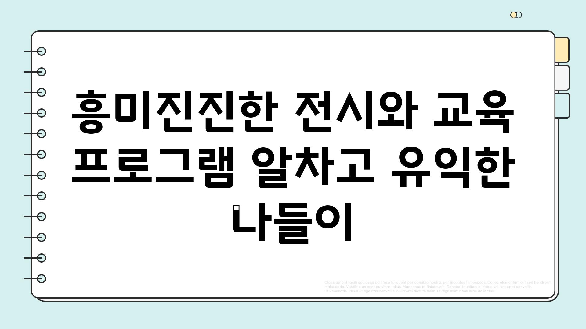 흥미진진한 전시와 교육 프로그램 알차고 유익한 나들이