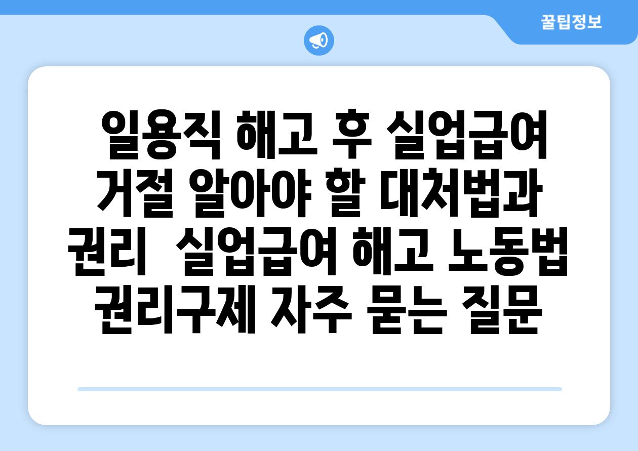  일용직 해고 후 실업급여 거절 알아야 할 대처법과 권리  실업급여 해고 노동법 권리구제 자주 묻는 질문