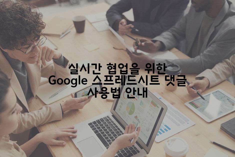 실시간 협업을 위한 Google 스프레드시트 댓글 사용법 안내