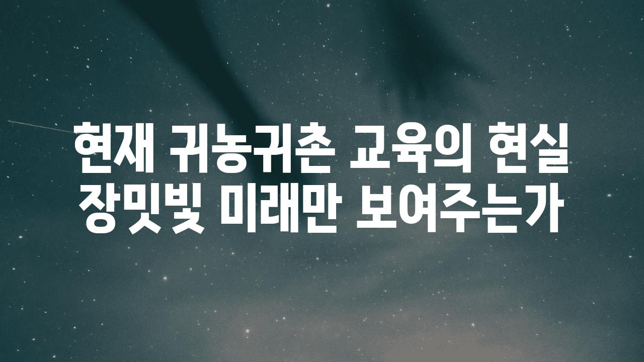 현재 귀농귀촌 교육의 현실  장밋빛 미래만 보여주는가