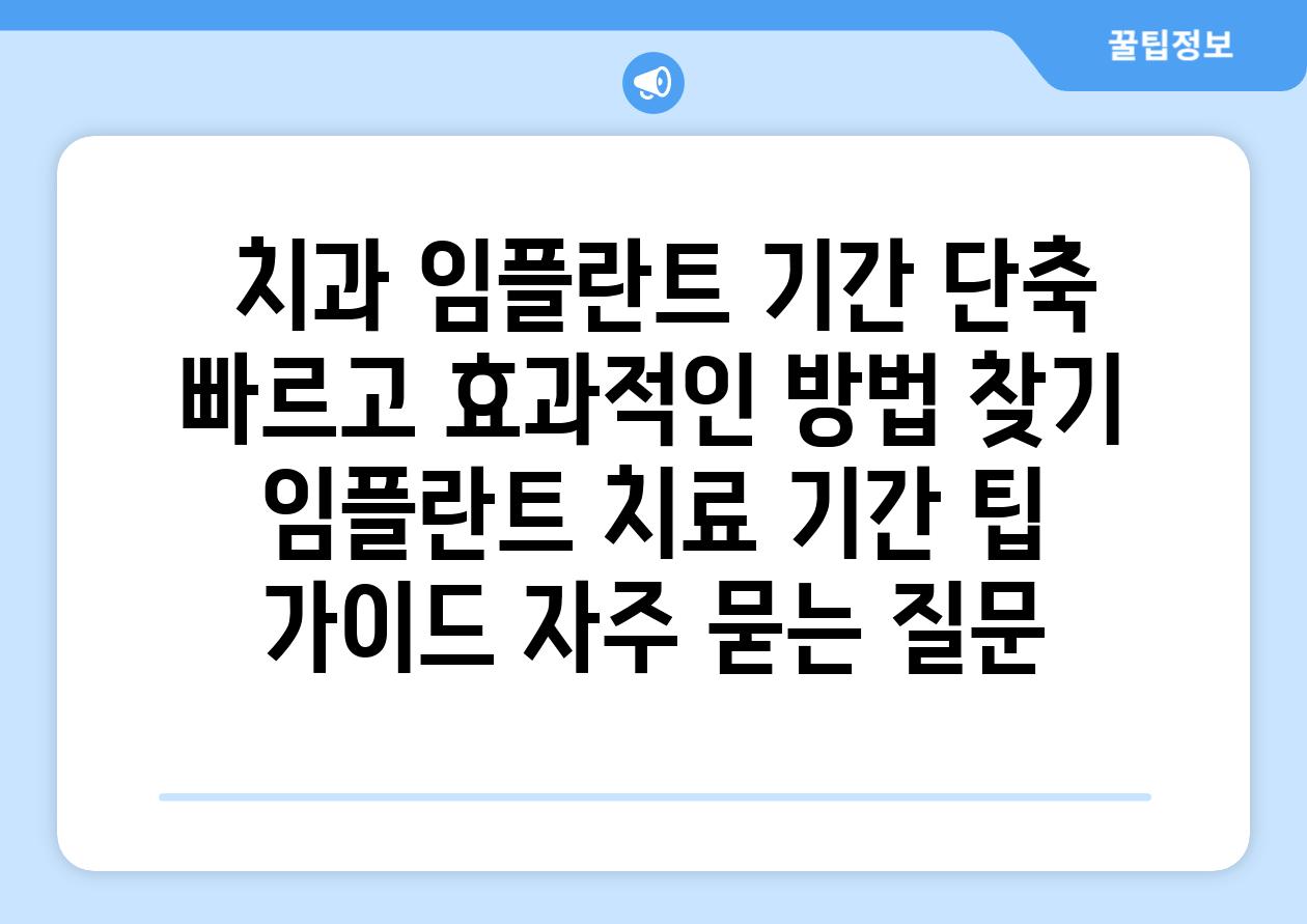  치과 임플란트 날짜 단축 빠르고 효과적인 방법 찾기  임플란트 치료 날짜 팁 설명서 자주 묻는 질문