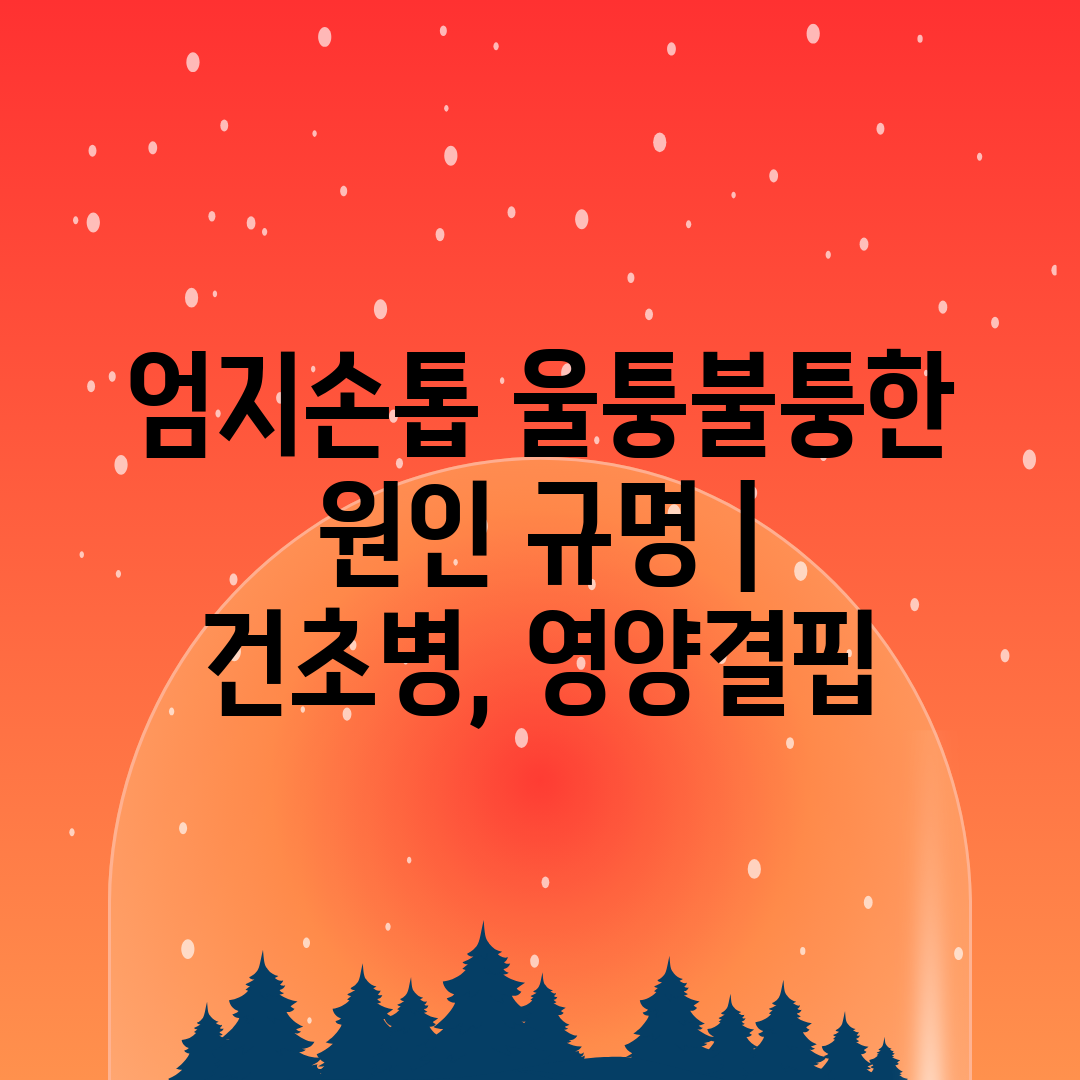 엄지손톱 울퉁불퉁한 원인 규명  건초병, 영양결핍