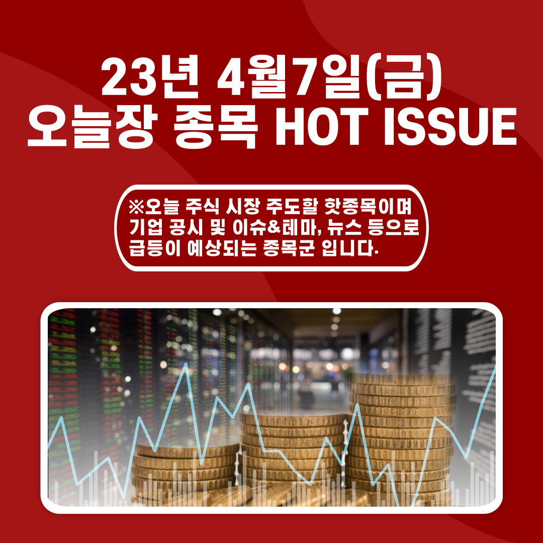  2023년 4월7일(금) 오늘장 종목 HOT ISSUE