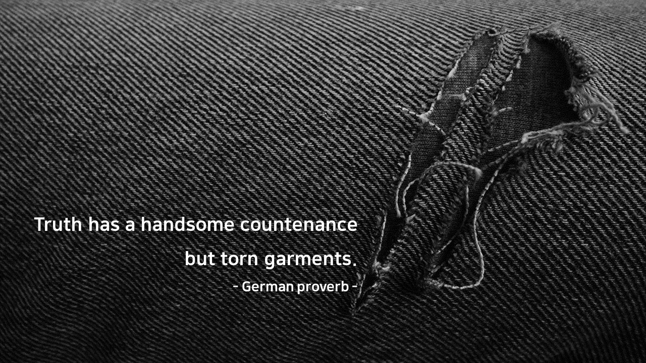 Truth has a handsome countenance but torn garments. 
- German proverb -