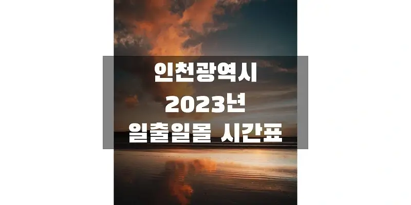  2023년 일출 일몰 시간표, 인천광역시 해 뜨고 지는 시간 정보